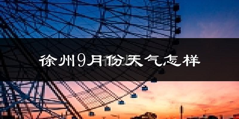 徐州9月份天气怎样?徐州九月热不热?