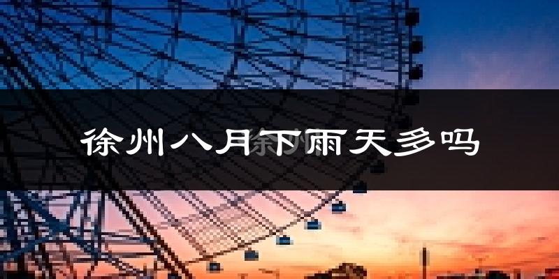 徐州八月下雨天多吗?徐州8月份降雨量多少?