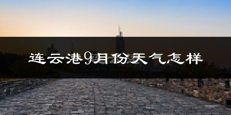 连云港9月份天气怎样?连云港九月热不热?