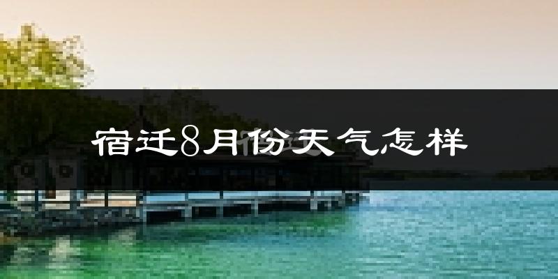 宿迁市8月份天气如何?很热吗?