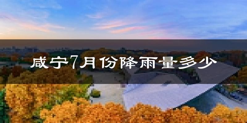 咸宁7月份降雨量多少?咸宁七月下雨多吗?