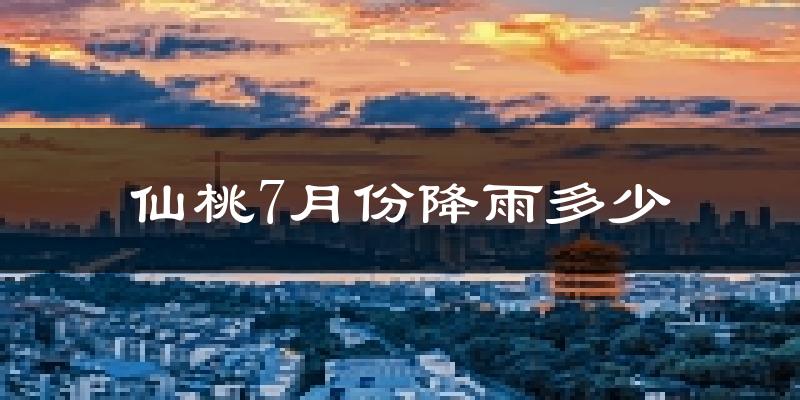 仙桃7月份降雨多少?