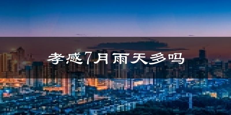 孝感7月雨天多吗?