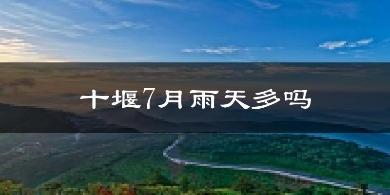 十堰7月雨天多吗?
