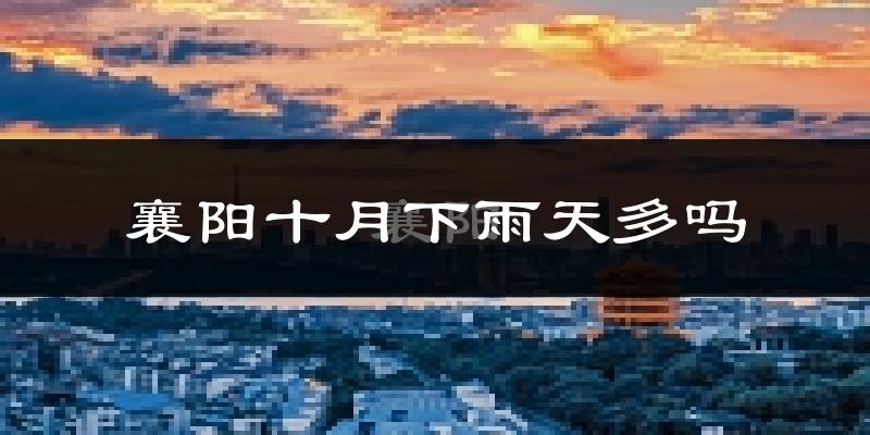 襄阳十月下雨天多吗?襄阳10月份降雨量多少?
