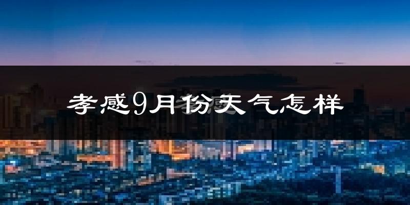 孝感9月份天气怎样?孝感九月热吗?