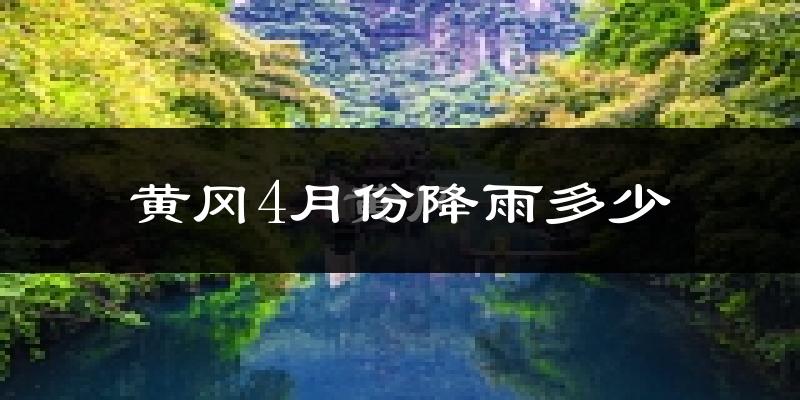 黄冈4月份降雨多少?