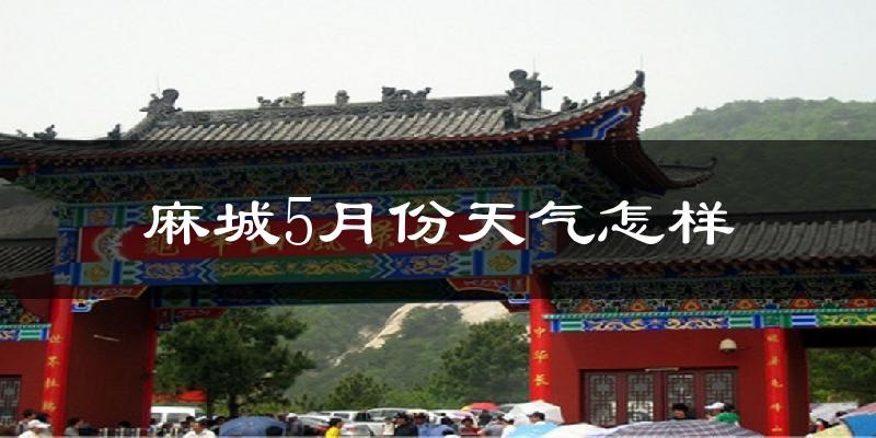 麻城市5月份天气如何?很热吗?