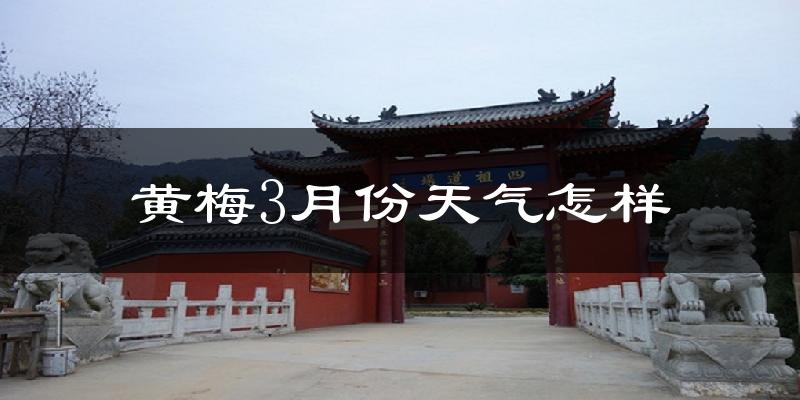 黄梅县3月份天气如何?冷热情况怎么样?