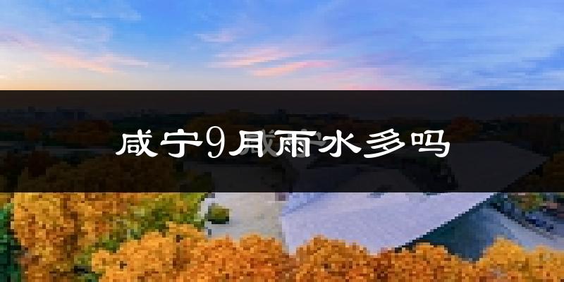 咸宁9月雨水多吗?
