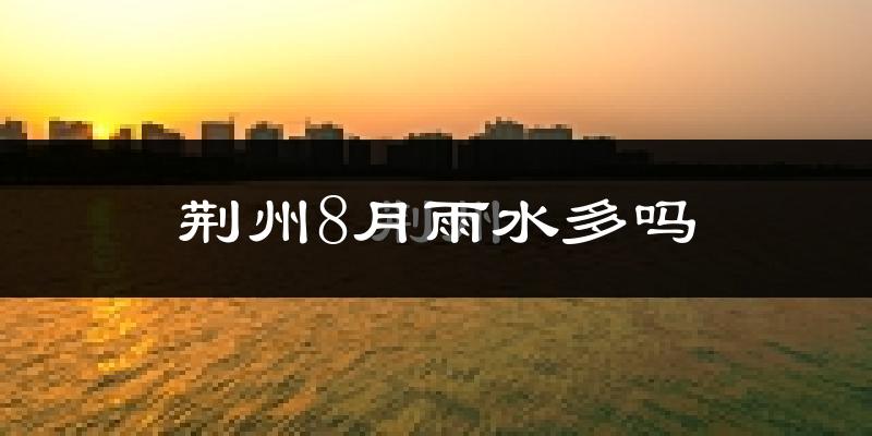 荆州8月雨水多吗?