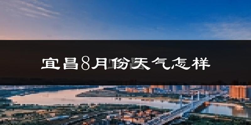 宜昌市8月份天气如何?很热吗?
