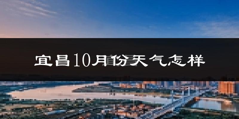 宜昌10月份天气怎样?宜昌十月冷不冷?