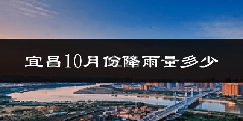 宜昌10月份降雨量多少?宜昌十月下雨多吗?