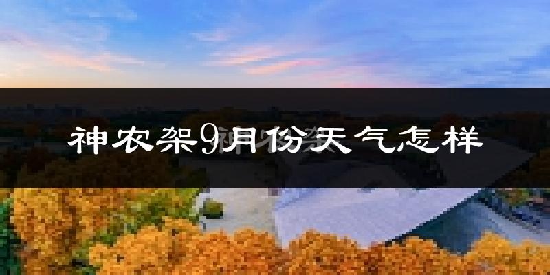 神农架9月份天气怎样?神农架九月热吗?