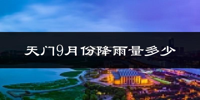 天门9月份降雨量多少?天门九月下雨多吗?