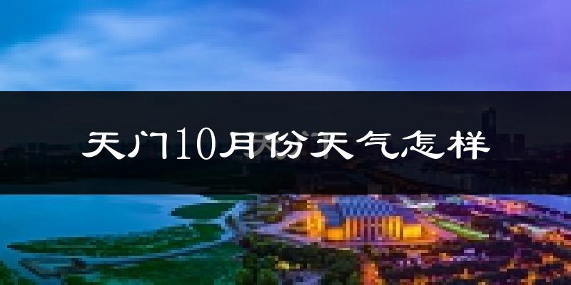 天门10月份天气怎样?天门十月冷吗?