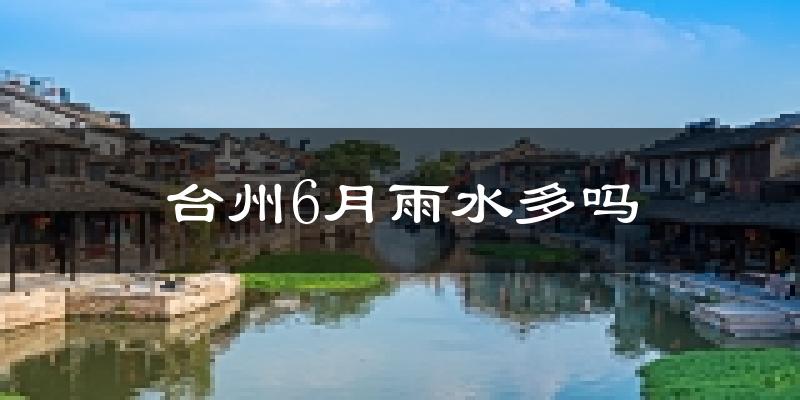 台州6月雨水多吗?