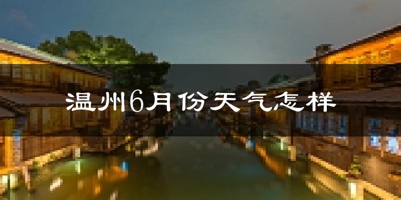 温州6月份天气如何?很热吗?