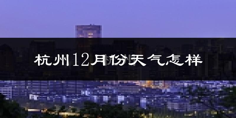 杭州12月份天气怎样?杭州十二月冷不冷?