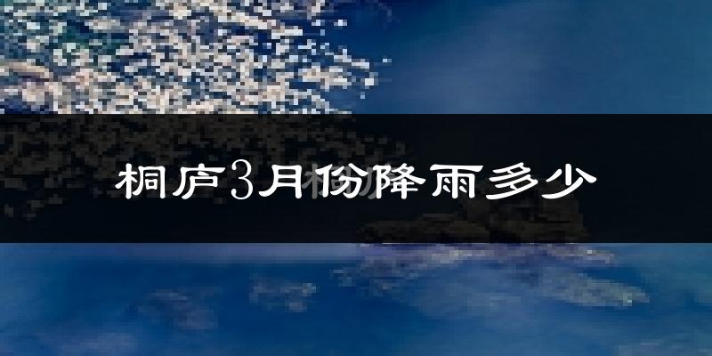 桐庐3月份降雨多少?