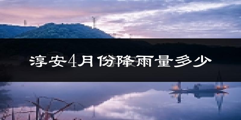 淳安4月份降雨量多少?淳安四月下雨多吗?