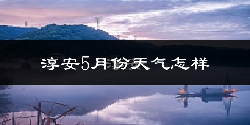 淳安县5月份天气如何?很热吗?