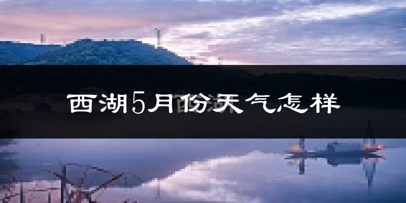 西湖5月份天气怎样?西湖五月冷不冷?