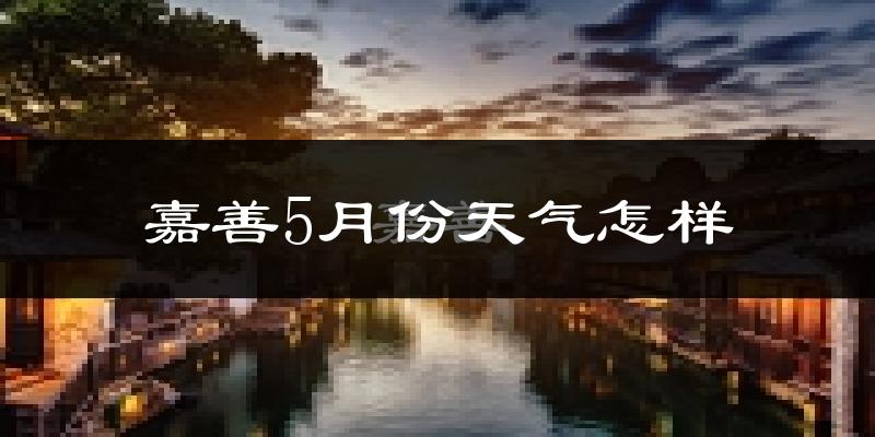 嘉善县5月份天气如何?会很冷或很热吗?