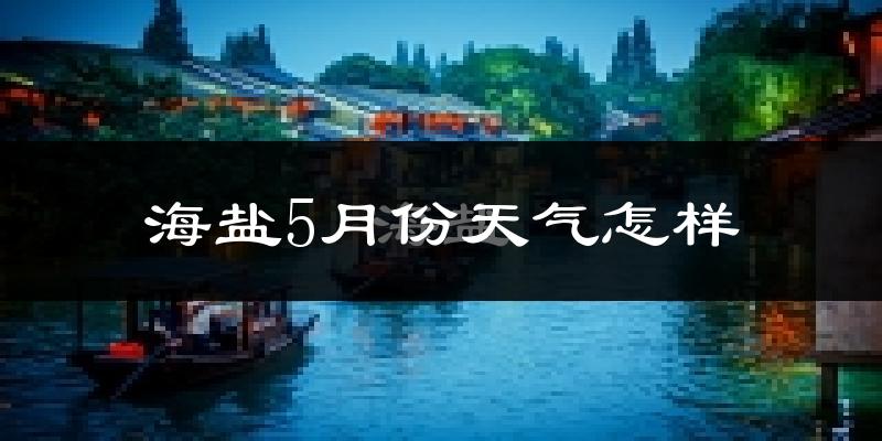 海盐县5月份天气如何?很热吗?