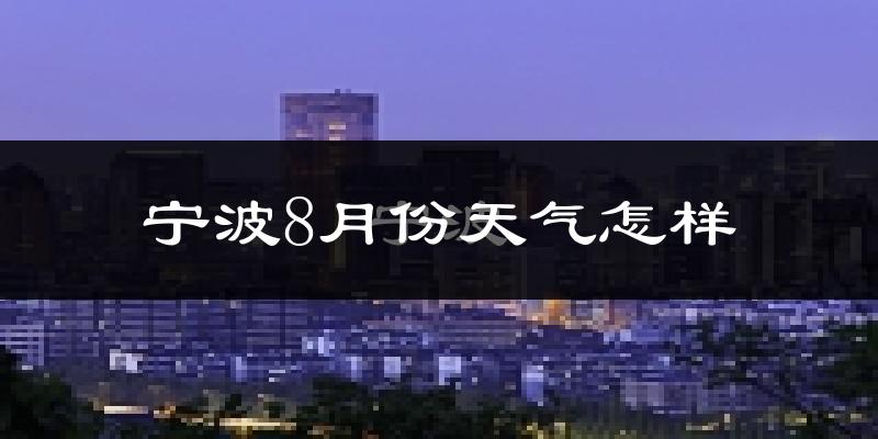 宁波市8月份天气如何?很热吗?
