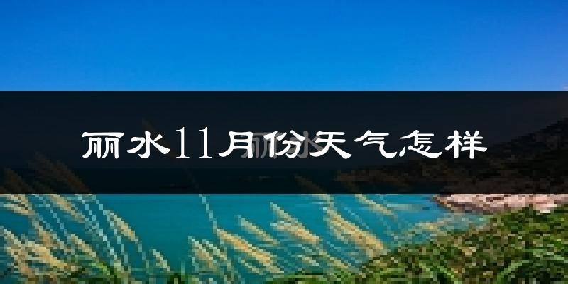丽水11月份天气怎样?丽水十一月冷吗?