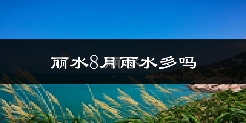 丽水8月雨水多吗?