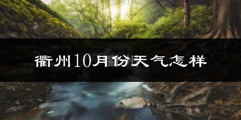 衢州10月份天气怎样?衢州十月冷吗?