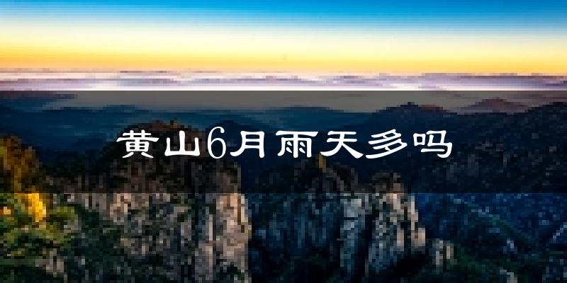 黄山6月雨天多吗?