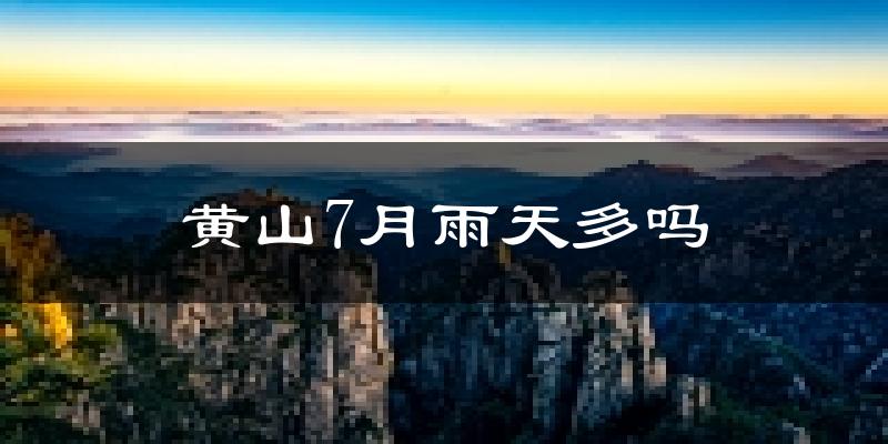 黄山7月雨天多吗?