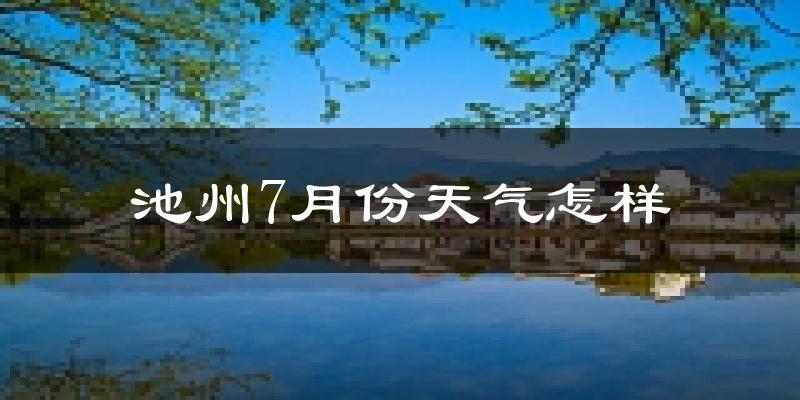 池州市7月份天气如何?很热吗?