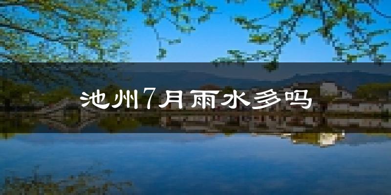 池州7月雨水多吗?