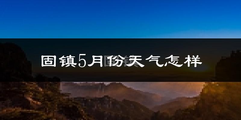 固镇县5月份天气如何?很热吗?