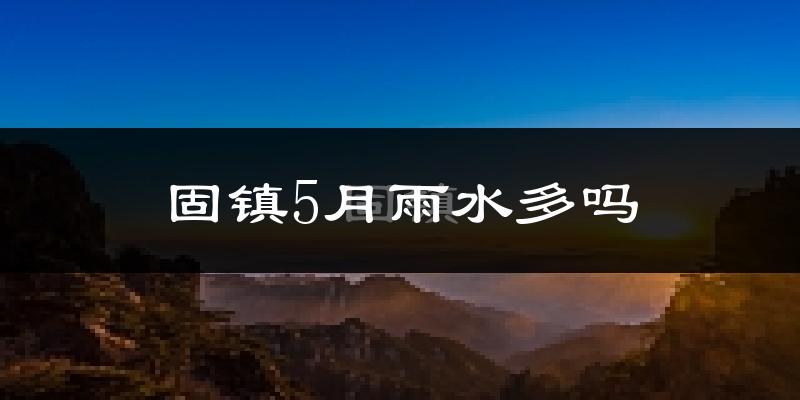 固镇5月雨水多吗?