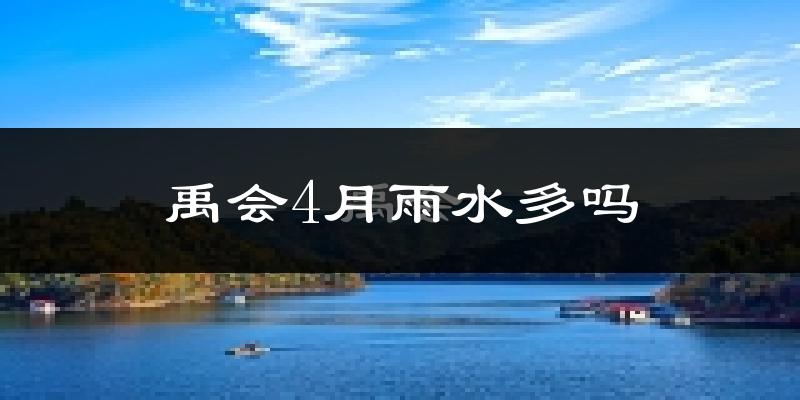 禹会4月雨水多吗?