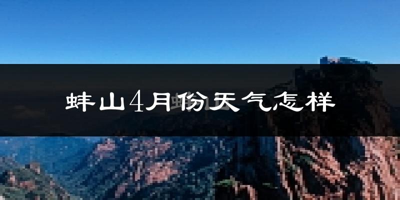 蚌山4月份天气怎样?蚌山四月冷吗?