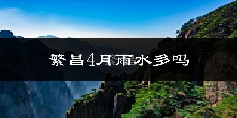 繁昌4月雨水多吗?
