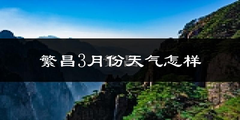 繁昌县3月份天气如何?冷热变化大吗?