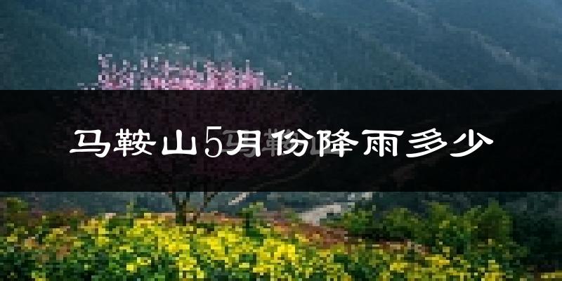 马鞍山5月份降雨多少?