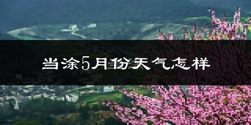 当涂县5月天气如何?很热吗?