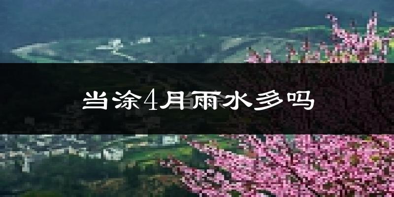 当涂4月雨水多吗?