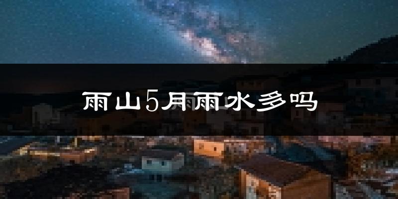 雨山5月雨水多吗?