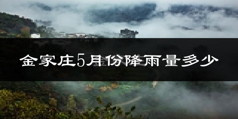 金家庄5月份降雨量多少?金家庄五月下雨多吗?