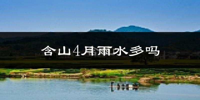 含山4月雨水多吗?